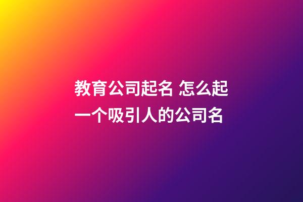 教育公司起名 怎么起一个吸引人的公司名